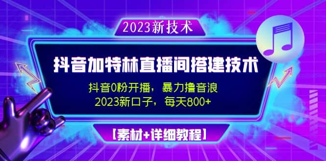 2023抖音加特林直播间搭建技术，0粉开播-暴力撸音浪【素材+教程】-智宝网创