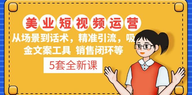 5套·美业短视频运营课 从场景到话术·精准引流·吸金文案工具·销售闭环等-智宝网创