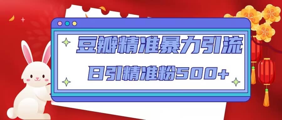 豆瓣精准暴力引流，日引精准粉500+【12视频课】-智宝网创
