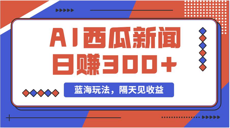 蓝海最新玩法西瓜视频原创搞笑新闻当天有收益单号日赚300+项目-智宝网创
