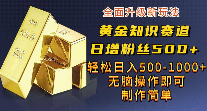 黄金知识赛道，一条作品涨粉500+，私域高利润单品转化，一部手机轻松实现日入500【揭秘】-智宝网创