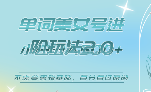 美女单词号进阶玩法2.0，小白日收益500+，不需要剪辑基础，百分百过原创-智宝网创