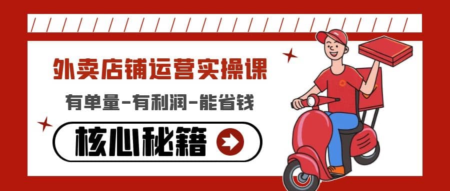外卖店铺运营实操课：有单量-有利润-能省钱，核心秘籍无保留分享-智宝网创