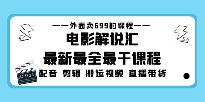 外面卖699的电影解说汇最新最全最干课程：电影配音 剪辑 搬运视频 直播带货-智宝网创