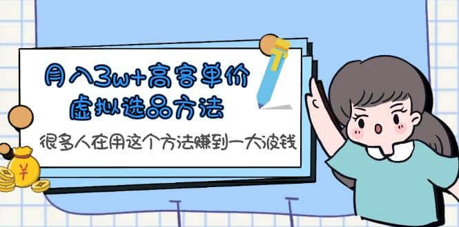 月入3w+高客单价虚拟选品方法，很多人在用这个方法赚到一大波钱！-智宝网创