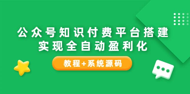 公众号知识付费平台搭建，实现全自动化盈利（教程+系统源码）-智宝网创