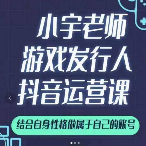 小宇老师游戏发行人实战课，非常适合想把抖音做个副业的人，或者2次创业的人-智宝网创