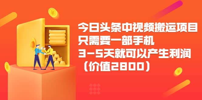 今日头条中视频搬运项目，只需要一部手机3-5天就可以产生利润（价值2800）-智宝网创