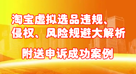 淘宝虚拟选品违规、侵权、风险规避大解析，附送申诉成功案例！-智宝网创