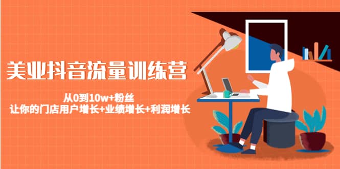 美业抖音流量训练营：从0到10w+粉丝 让你的门店用户增长+业绩增长+利润增长-智宝网创