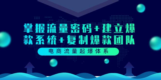 电商流量起爆体系：掌握流量密码+建立爆款系统+复制爆款团队（价值599）-智宝网创