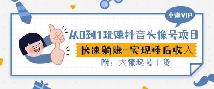 从0到1玩赚抖音头像号：快速躺赚-实现睡后收！附：大佬起号干货！-智宝网创