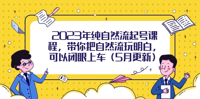 2023年纯自然流起号课程，带你把自然流玩明白，可以闭眼上车（5月更新）-智宝网创