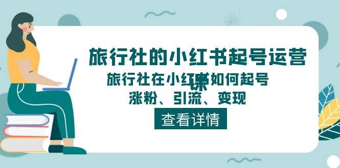 旅行社的小红书起号运营课，旅行社在小红书如何起号、涨粉、引流、变现-智宝网创