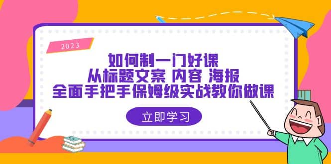 如何制一门·好课：从标题文案 内容 海报，全面手把手保姆级实战教你做课-智宝网创