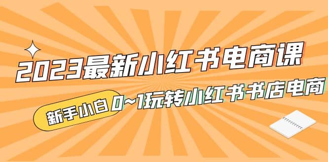2023最新小红书·电商课，新手小白从0~1玩转小红书书店电商-智宝网创