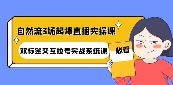 自然流3场起爆直播实操课：双标签交互拉号实战系统课-智宝网创