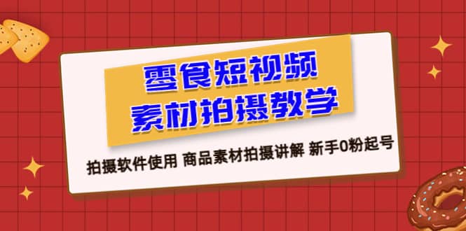 .零食 短视频素材拍摄教学，拍摄软件使用 商品素材拍摄讲解 新手0粉起号-智宝网创