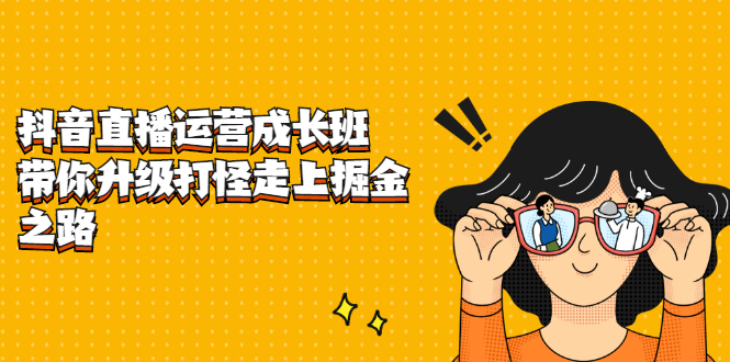 抖音直播运营成长班，带你升级打怪走上掘金之路-智宝网创
