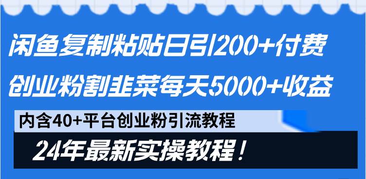 闲鱼复制粘贴日引200+付费创业粉，割韭菜日稳定5000+收益，24年最新教程！-智宝网创