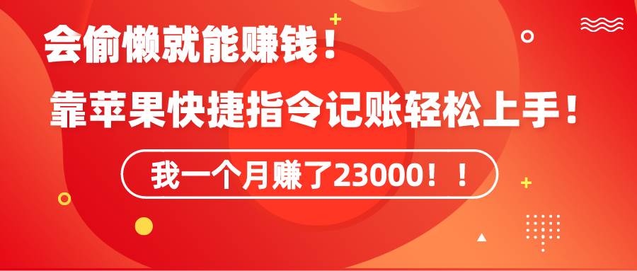 《会偷懒就能赚钱！靠苹果快捷指令自动记账轻松上手，一个月变现23000！》-智宝网创