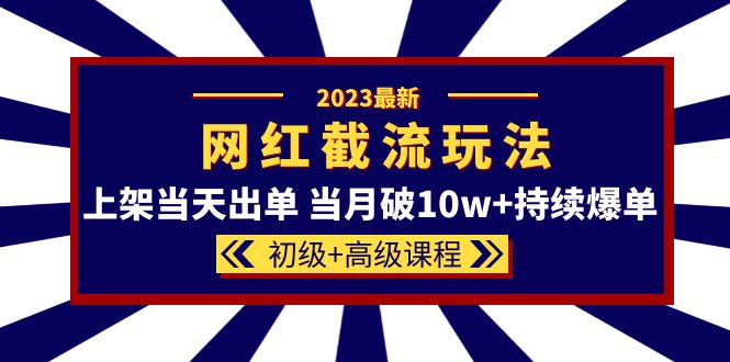 2023网红·同款截流玩法【初级+高级课程】上架当天出单 当月破10w+持续爆单-智宝网创