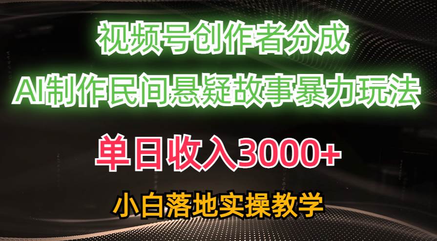 单日收入3000+，视频号创作者分成，AI创作民间悬疑故事，条条爆流-智宝网创
