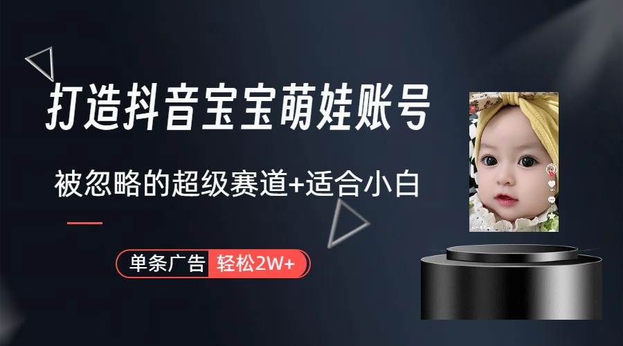 打造抖音宝宝账号，一条广告2W，大部分人忽略的超级赛道（教程+素材+软件）-智宝网创