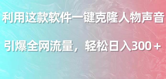 利用这款软件一键克隆人物声音，引爆全网流量，轻松日入300＋-智宝网创