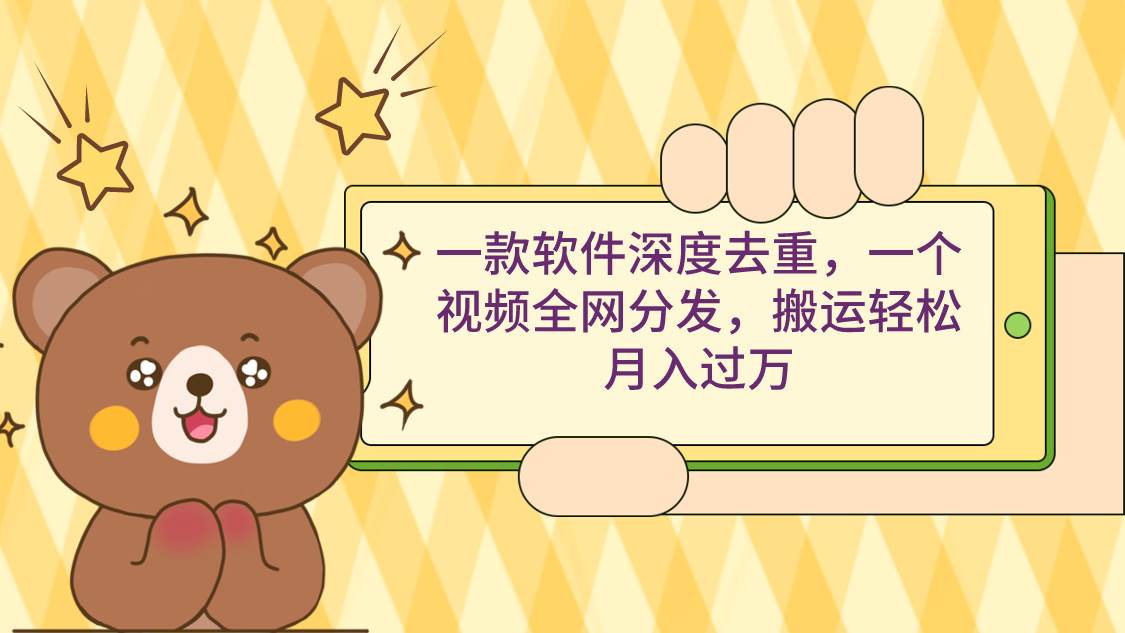 一款软件深度去重，一个视频全网分发，搬运轻松月入过万-智宝网创