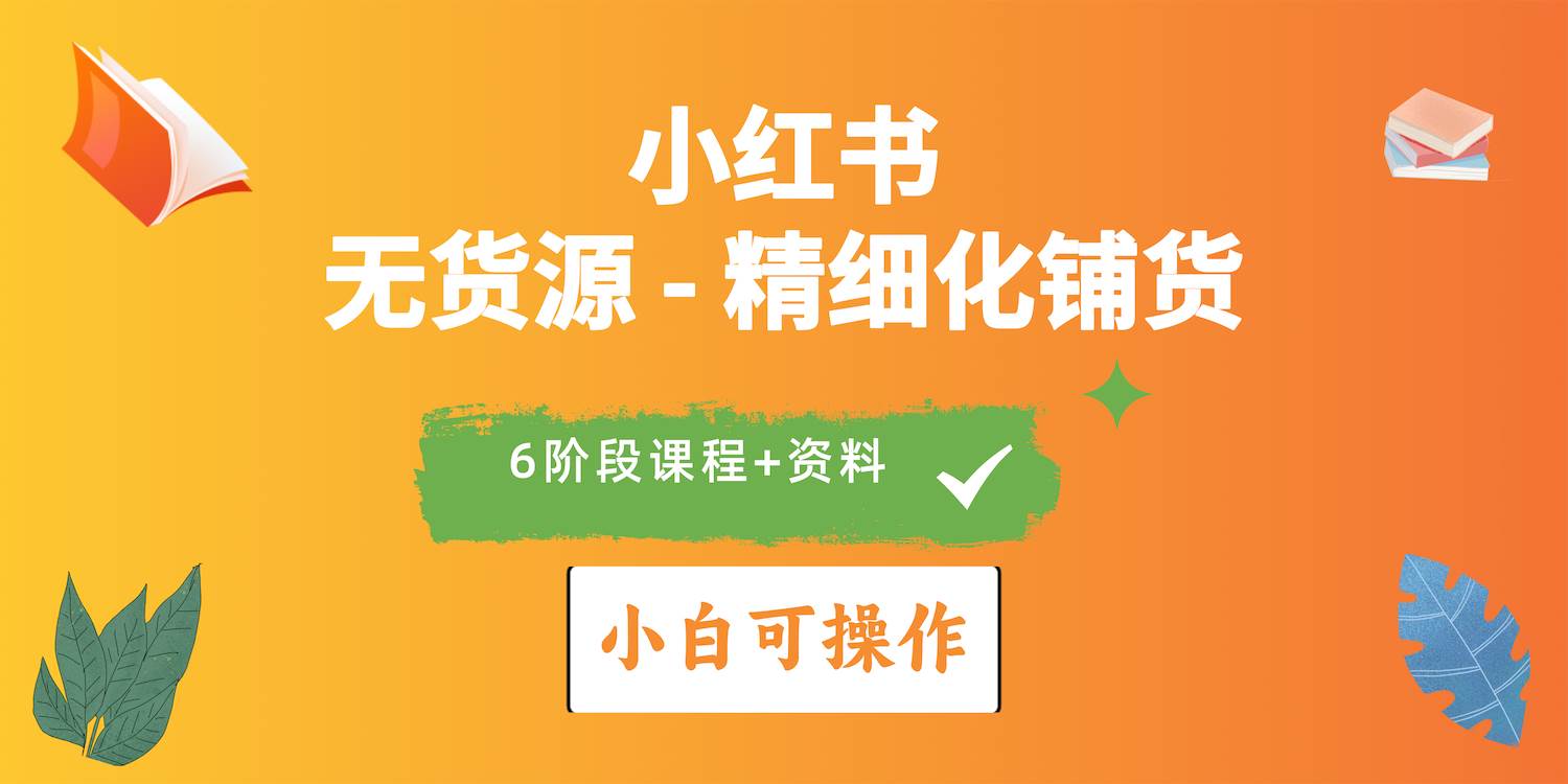 2024小红书电商风口正盛，全优质课程、适合小白（无货源）精细化铺货实战-智宝网创