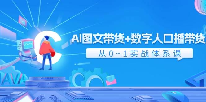 Ai 图文带货+数字人口播带货，从0~1实战体系课（43节）-智宝网创