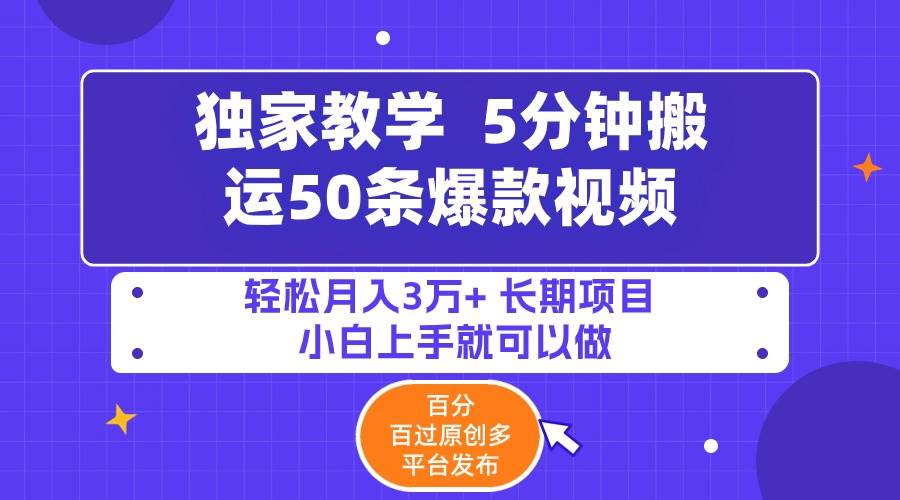 5分钟搬运50条爆款视频!百分 百过原创，多平台发布，轻松月入3万+ 长期…-智宝网创