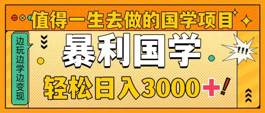 值得一生去做的国学项目，暴力国学，轻松日入3000+-智宝网创