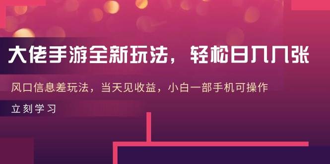 大佬手游全新玩法，轻松日入几张，风口信息差玩法，当天见收益，小白一…-智宝网创