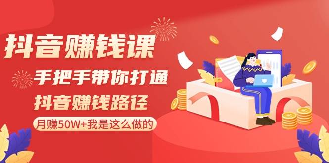 抖音赚钱课-手把手带你打通抖音赚钱路径：月赚50W+我是这么做的！-智宝网创