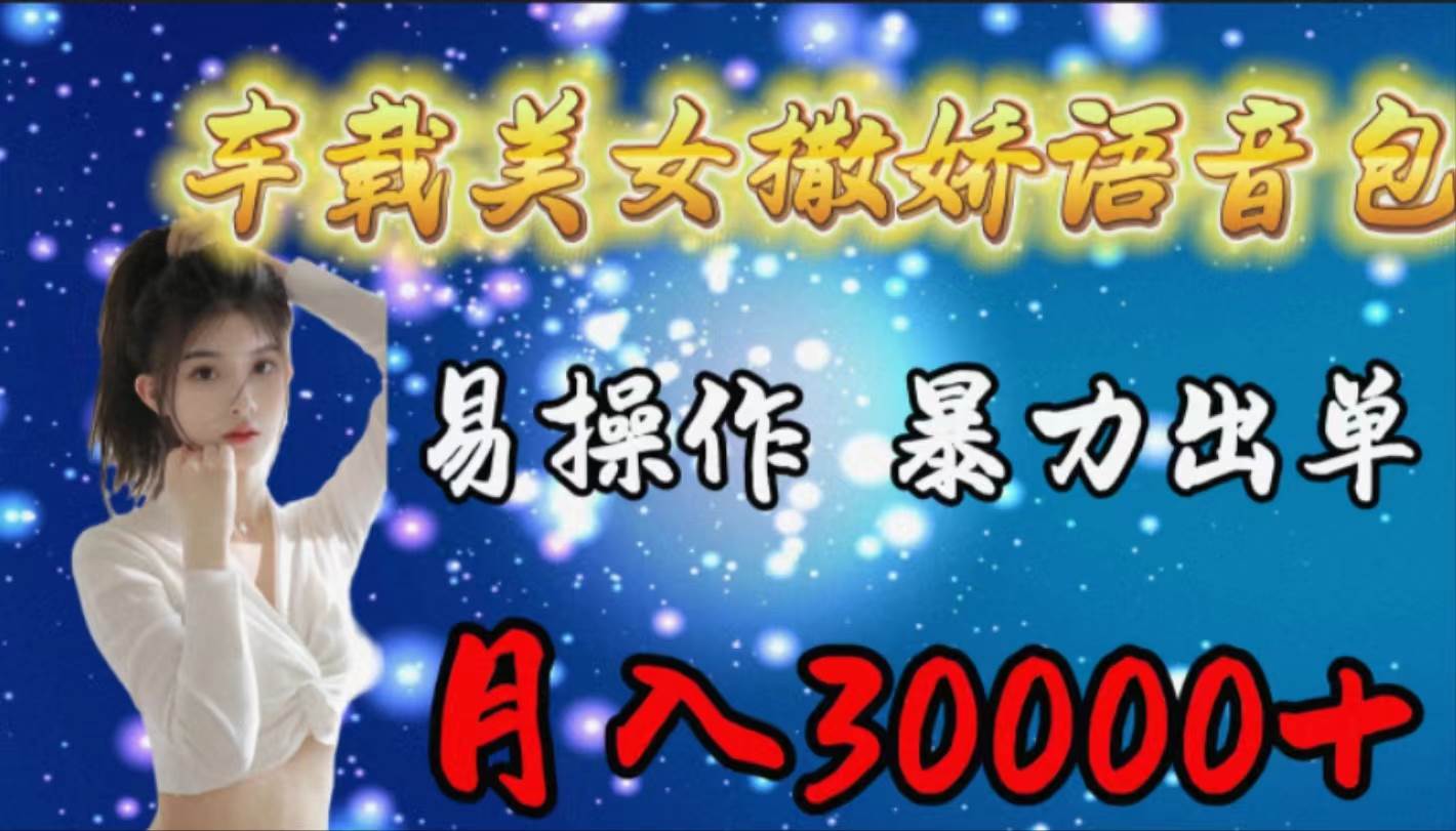 车载女生撒娇语音包，易操作，暴力出单，月入30000+-智宝网创