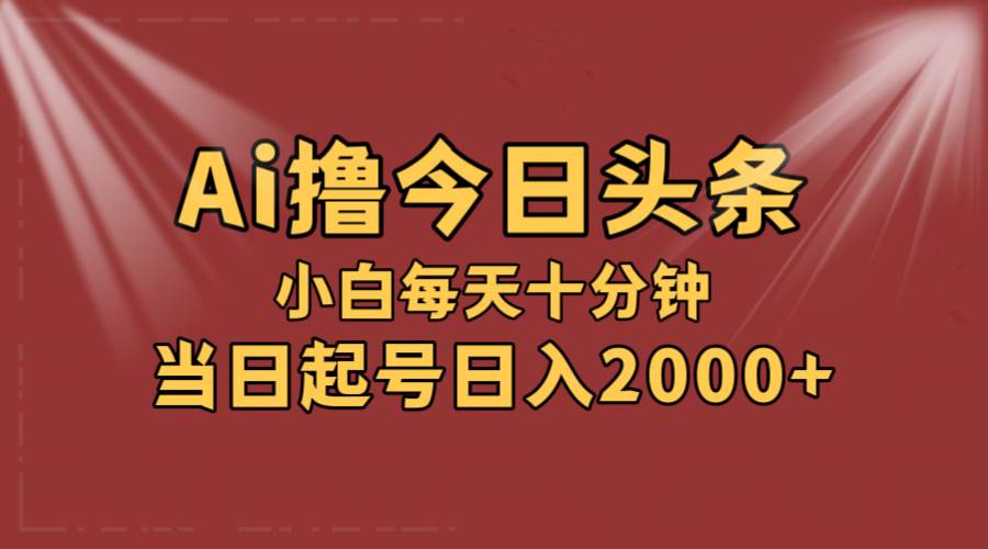 AI撸爆款头条，当天起号，可矩阵，第二天见收益，小白无脑轻松日入2000+-智宝网创