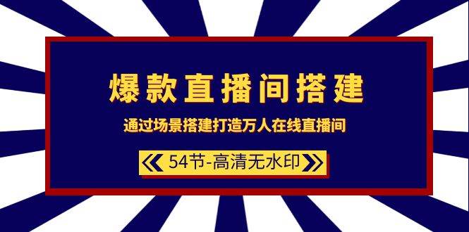 爆款直播间-搭建：通过场景搭建-打造万人在线直播间（54节-高清无水印）-智宝网创