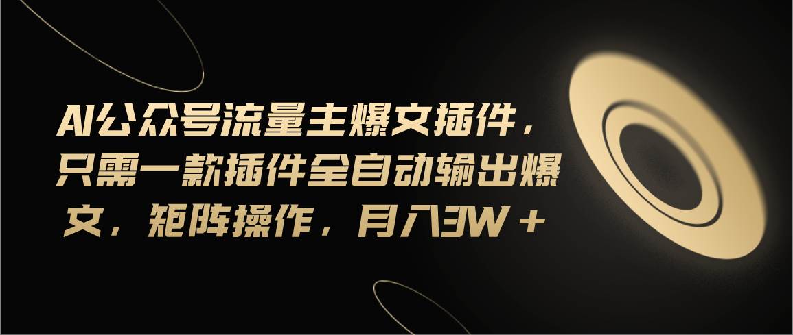 Ai公众号流量主爆文插件，只需一款插件全自动输出爆文，矩阵操作，月入3w+-智宝网创