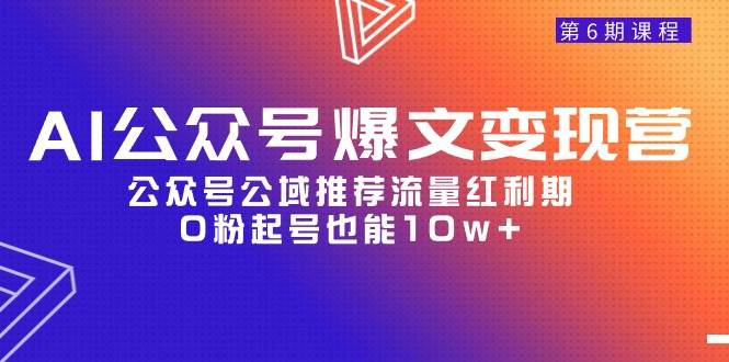 AI公众号爆文-变现营06期，公众号公域推荐流量红利期，0粉起号也能10w+-智宝网创
