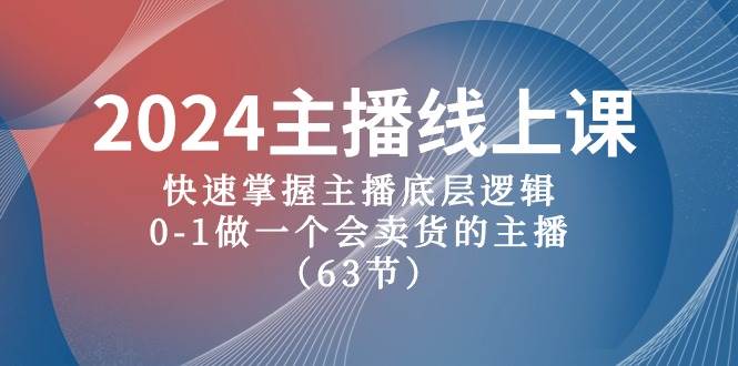 2024主播线上课，快速掌握主播底层逻辑，0-1做一个会卖货的主播（63节课）-智宝网创