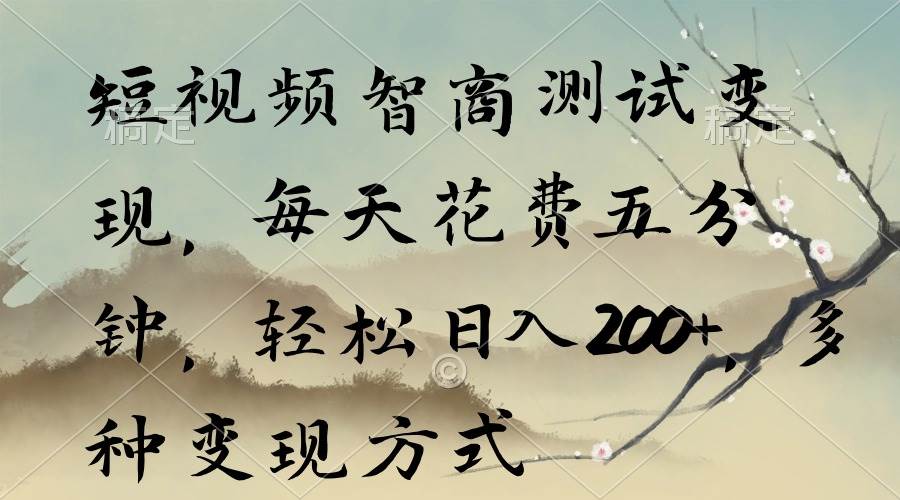 短视频智商测试变现，每天花费五分钟，轻松日入200+，多种变现方式-智宝网创
