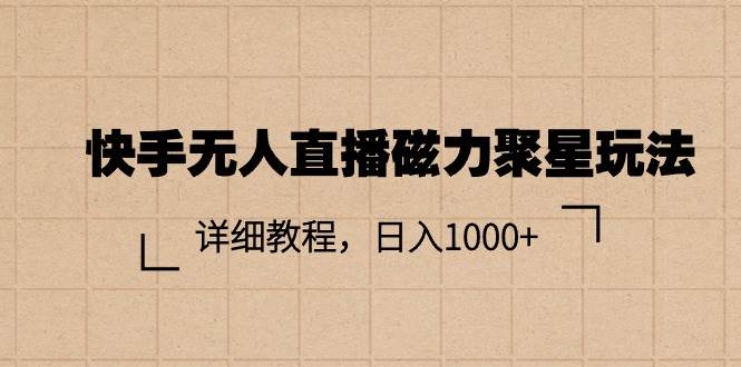 快手无人直播磁力聚星玩法，详细教程，日入1000+-智宝网创