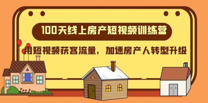 100天-线上房产短视频训练营，用短视频获客流量，加速房产人转型升级-智宝网创