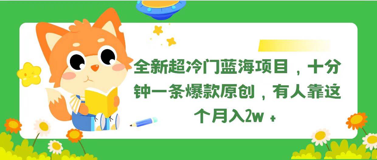 全新超冷门蓝海项目，十分钟一条爆款原创，有人靠这个月入2w＋-智宝网创
