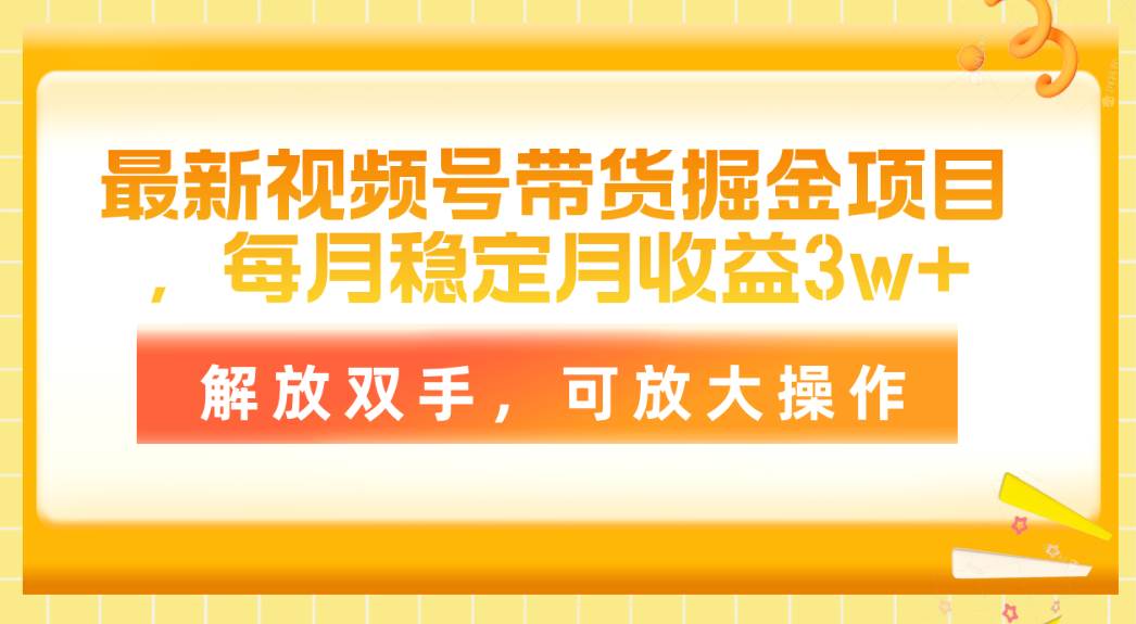最新视频号带货掘金项目，每月稳定月收益3w+，解放双手，可放大操作-智宝网创