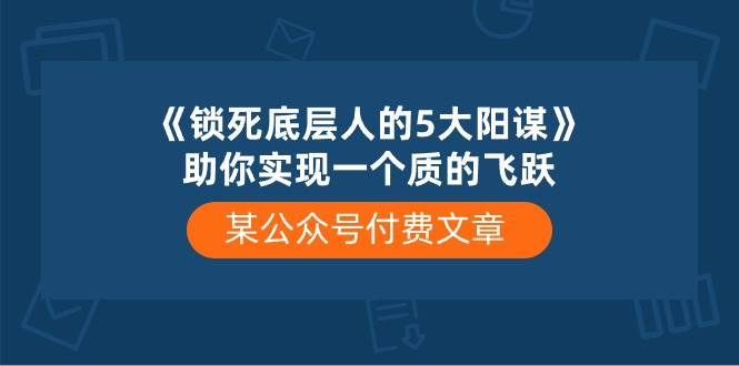 某付费文章《锁死底层人的5大阳谋》助你实现一个质的飞跃-智宝网创