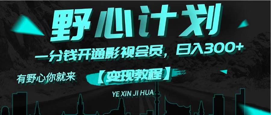 《野心计划》一分钱卖影视会员，日入300+-智宝网创