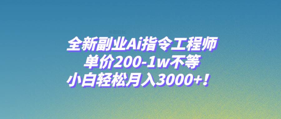 全新副业Ai指令工程师，单价200-1w不等，小白轻松月入3000+！-智宝网创